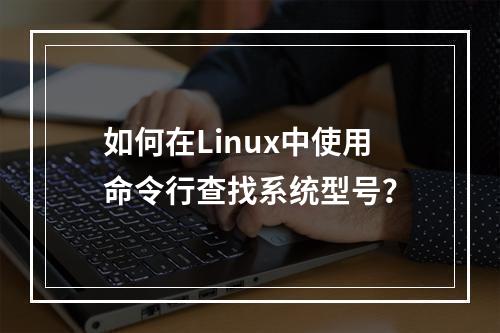 如何在Linux中使用命令行查找系统型号?