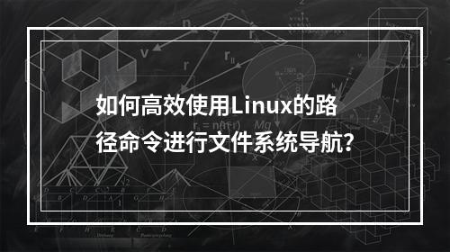 如何高效使用Linux的路径命令进行文件系统导航?
