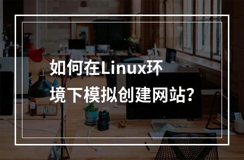 如何在Linux环境下模拟创建网站?