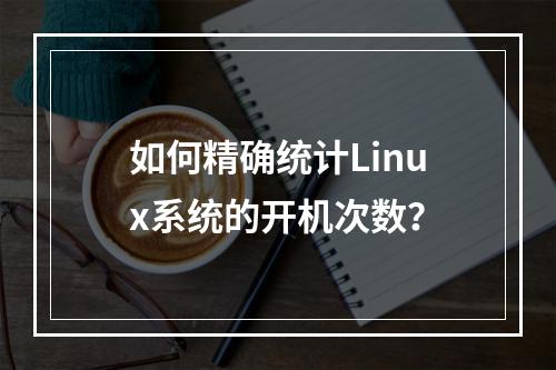 如何精确统计Linux系统的开机次数?