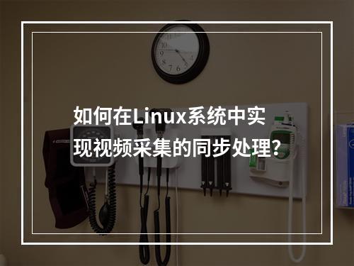 如何在Linux系统中实现视频采集的同步处理?