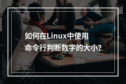 如何在Linux中使用命令行判断数字的大小?