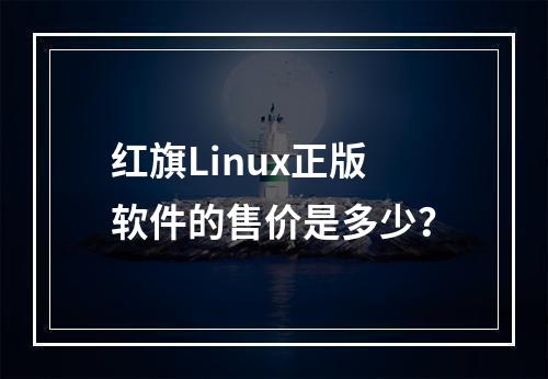 红旗Linux正版软件的售价是多少?