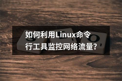 如何利用Linux命令行工具监控网络流量?