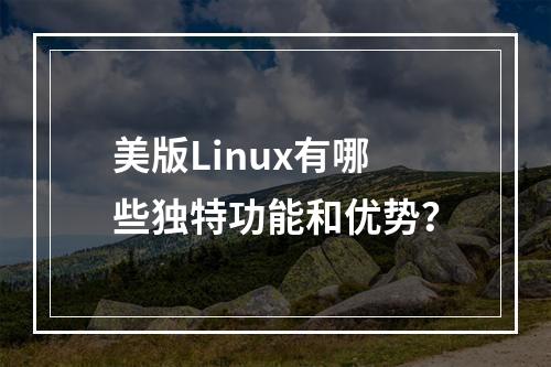 美版Linux有哪些独特功能和优势?
