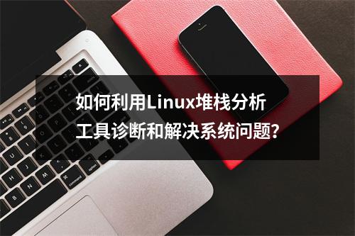 如何利用Linux堆栈分析工具诊断和解决系统问题?