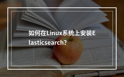 如何在Linux系统上安装Elasticsearch?