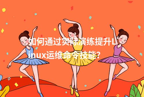 如何通过实际演练提升Linux运维命令技能?