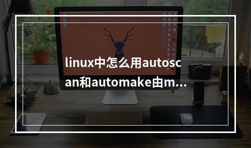 linux中怎么用autoscan和automake由makefile.am自动生成makefile