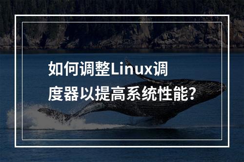 如何调整Linux调度器以提高系统性能?