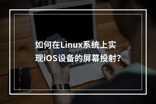 如何在Linux系统上实现iOS设备的屏幕投射?