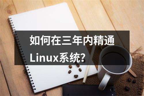 如何在三年内精通Linux系统?