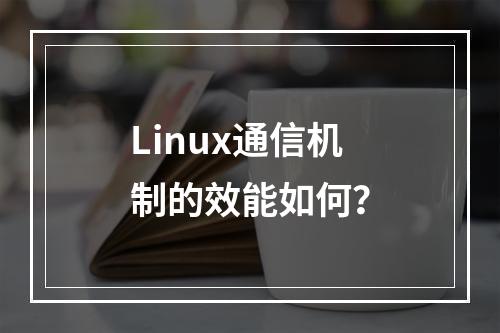 Linux通信机制的效能如何?