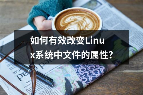 如何有效改变Linux系统中文件的属性?