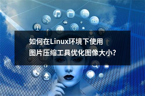 如何在Linux环境下使用图片压缩工具优化图像大小?