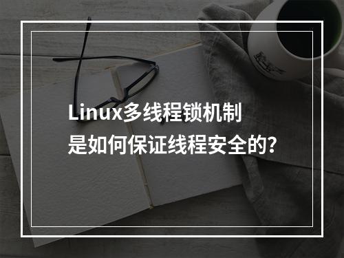 Linux多线程锁机制是如何保证线程安全的?