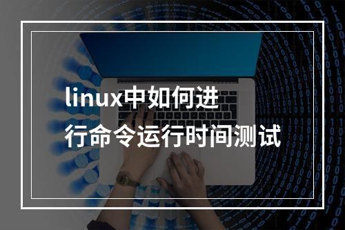 linux中如何进行命令运行时间测试