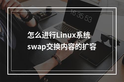 怎么进行Linux系统swap交换内容的扩容