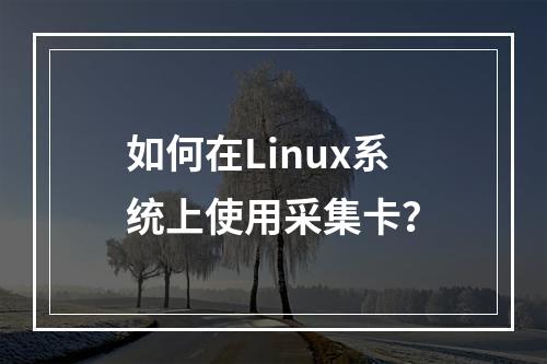 如何在Linux系统上使用采集卡?