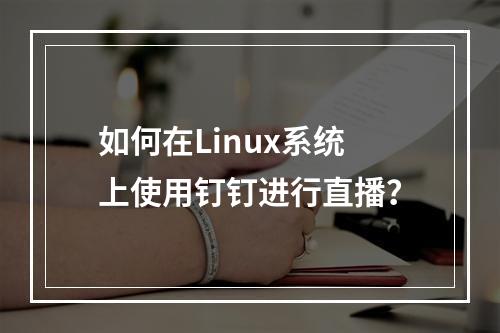 如何在Linux系统上使用钉钉进行直播?