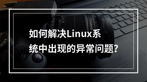 如何解决Linux系统中出现的异常问题?