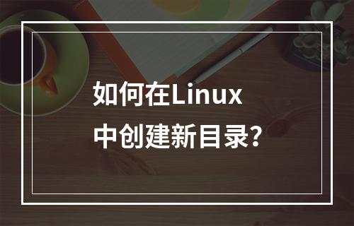 如何在Linux中创建新目录?