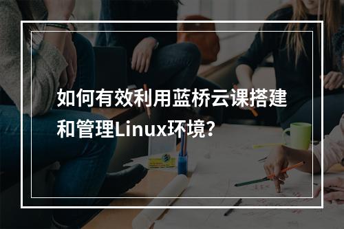 如何有效利用蓝桥云课搭建和管理Linux环境?