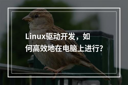 Linux驱动开发,如何高效地在电脑上进行?