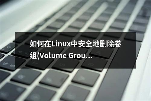 如何在Linux中安全地删除卷组(Volume Group)?
