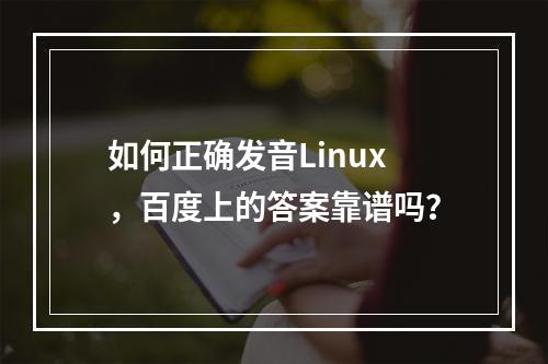 如何正确发音Linux,百度上的答案靠谱吗?