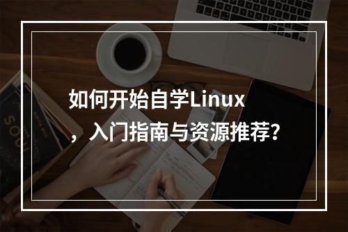 如何开始自学Linux,入门指南与资源推荐?