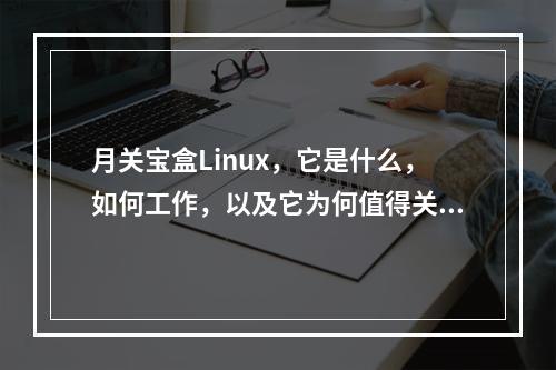 月关宝盒Linux,它是什么,如何工作,以及它为何值得关注?