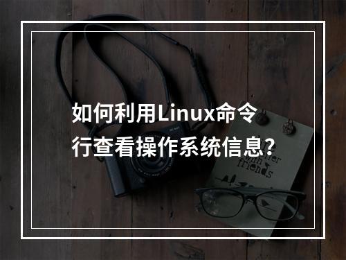 如何利用Linux命令行查看操作系统信息?