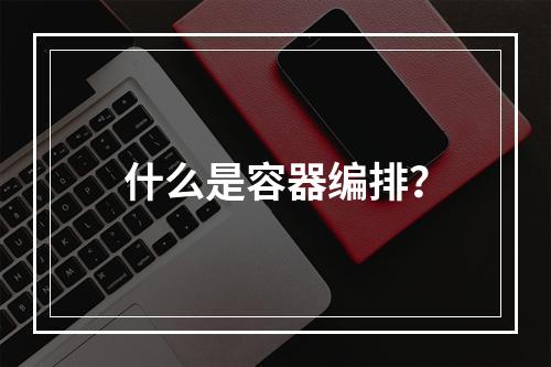什么是容器编排?