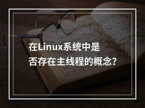 在Linux系统中是否存在主线程的概念?