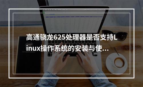 高通骁龙625处理器是否支持Linux操作系统的安装与使用?