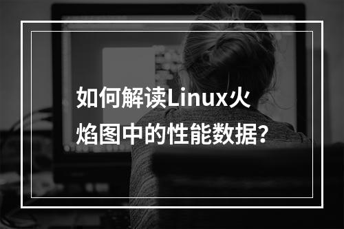 如何解读Linux火焰图中的性能数据?