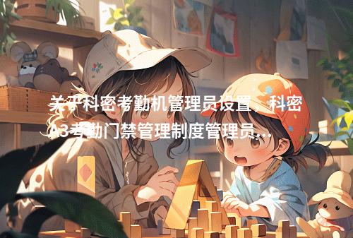关于科密考勤机管理员设置,科密A3考勤门禁管理制度管理员设置在哪儿的信息