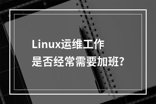 Linux运维工作是否经常需要加班?