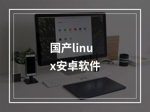 国产linux安卓软件