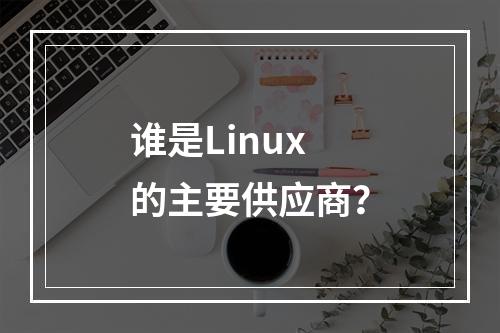 谁是Linux的主要供应商?