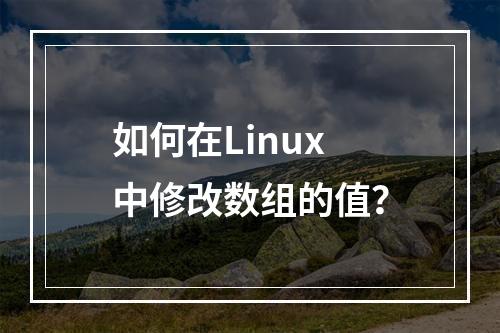 如何在Linux中修改数组的值?