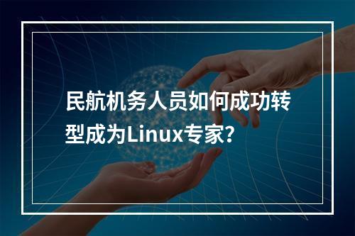 民航机务人员如何成功转型成为Linux专家?