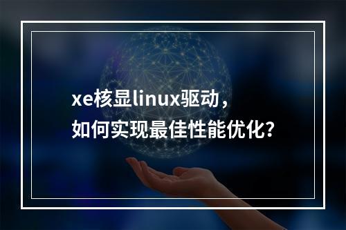 xe核显linux驱动,如何实现最佳性能优化?