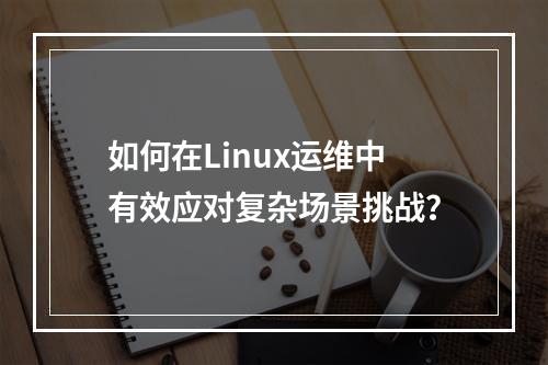如何在Linux运维中有效应对复杂场景挑战?