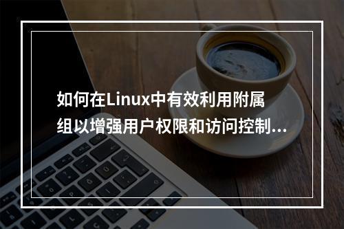如何在Linux中有效利用附属组以增强用户权限和访问控制?