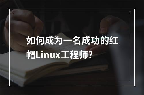 如何成为一名成功的红帽Linux工程师?