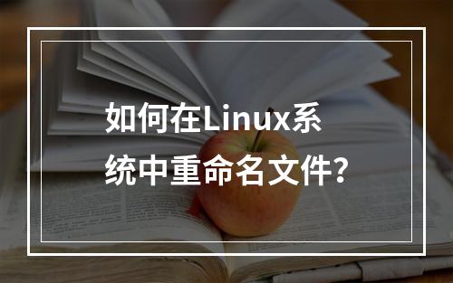 如何在Linux系统中重命名文件?