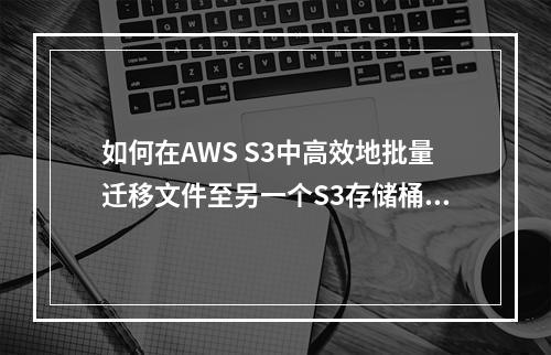 如何在AWS S3中高效地批量迁移文件至另一个S3存储桶?