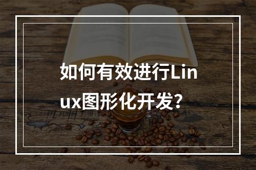 如何有效进行Linux图形化开发?